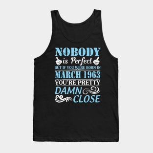 Nobody Is Perfect But If You Were Born In March 1963 You're Pretty Damn Close Tank Top